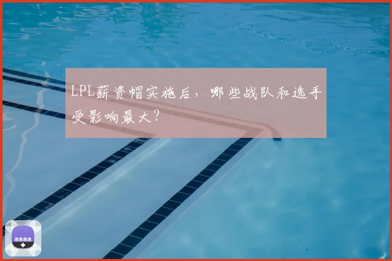 LPL薪资帽实施后，哪些战队和选手受影响最大？