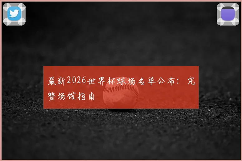 最新2026世界杯球场名单公布：完整场馆指南