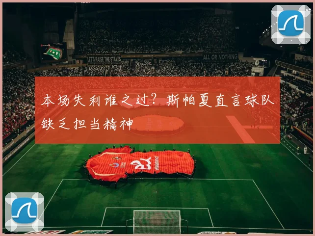 本场失利谁之过？斯帕夏直言球队缺乏担当精神