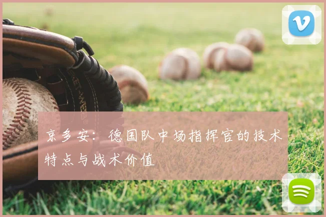 京多安：德国队中场指挥官的技术特点与战术价值