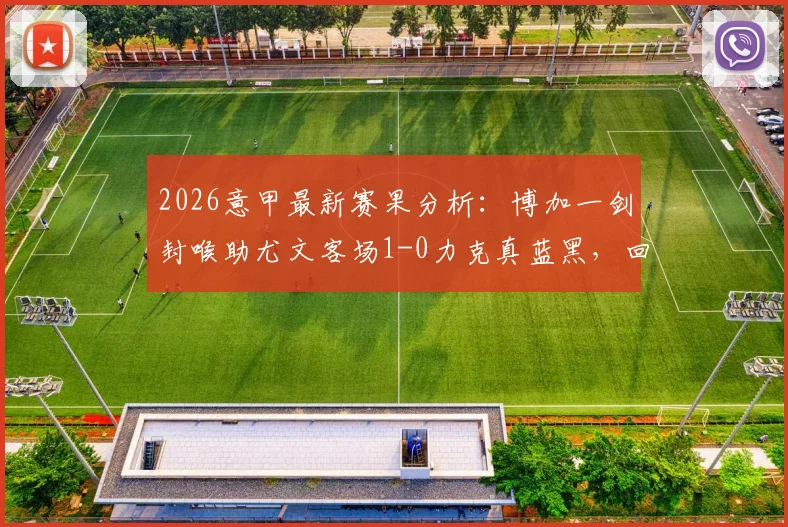 2026意甲最新赛果分析：博加一剑封喉助尤文客场1-0力克真蓝黑，回看关键战术与球员评分