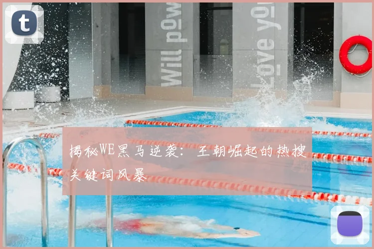 揭秘WE黑马逆袭:王朝崛起的热搜关键词风暴