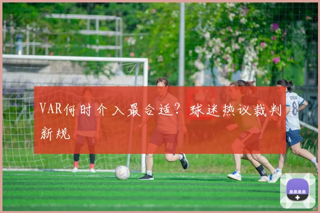VAR何时介入最合适？球迷热议裁判新规