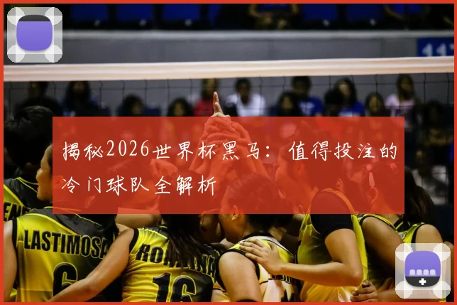 揭秘2026世界杯黑马：值得投注的冷门球队全解析