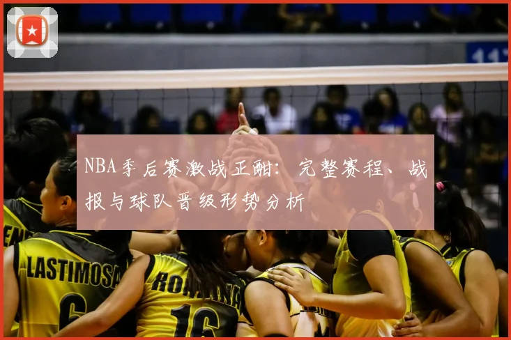 NBA季后赛激战正酣：完整赛程、战报与球队晋级形势分析