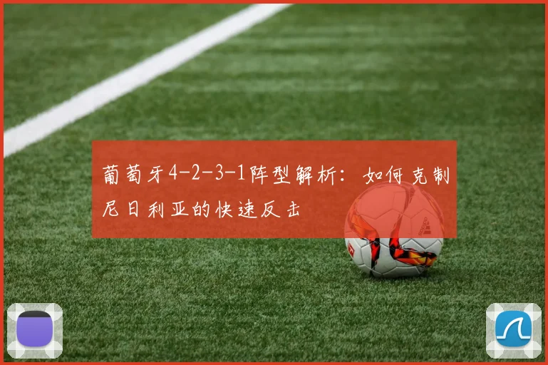 葡萄牙4-2-3-1阵型解析：如何克制尼日利亚的快速反击