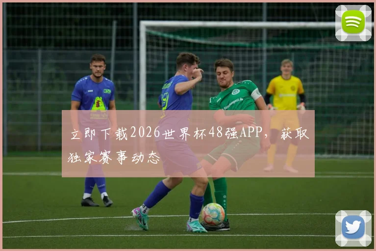 立即下载2026世界杯48强APP，获取独家赛事动态