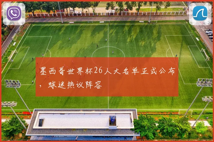 墨西哥世界杯26人大名单正式公布，球迷热议阵容