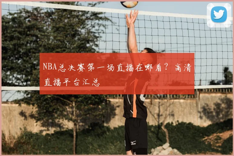 NBA总决赛第一场直播在哪看？高清直播平台汇总
