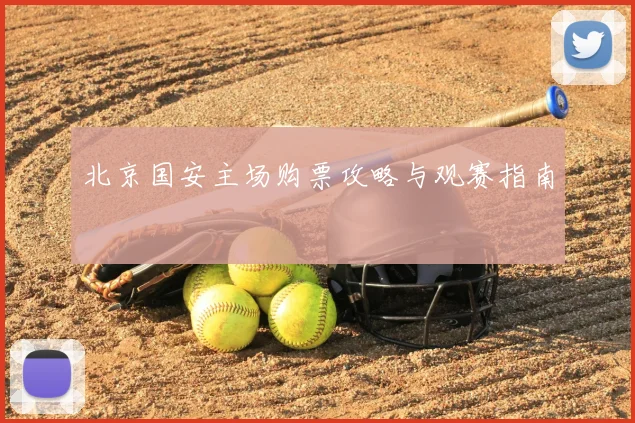 北京国安主场购票攻略与观赛指南