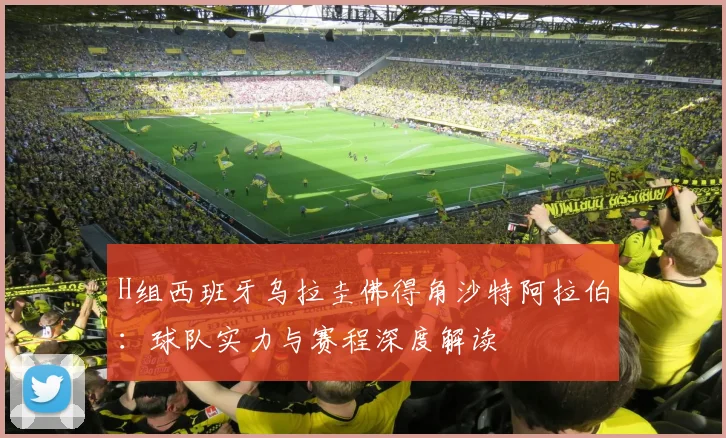 H组西班牙乌拉圭佛得角沙特阿拉伯：球队实力与赛程深度解读
