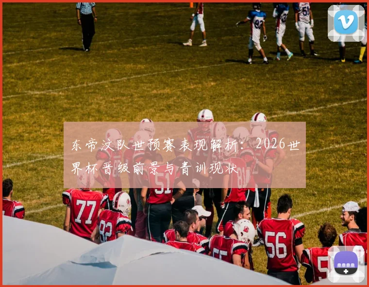 东帝汶队世预赛表现解析：2026世界杯晋级前景与青训现状
