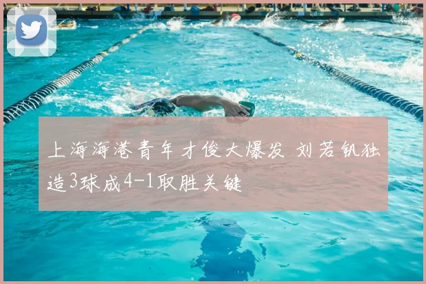 上海海港青年才俊大爆发 刘若钒独造3球成4-1取胜关键