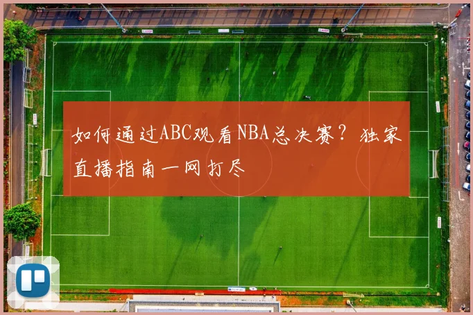 如何通过ABC观看NBA总决赛？独家直播指南一网打尽