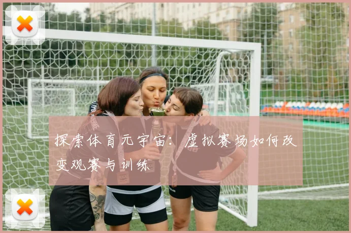 探索体育元宇宙：虚拟赛场如何改变观赛与训练