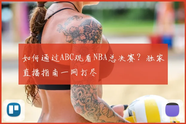 如何通过ABC观看NBA总决赛？独家直播指南一网打尽