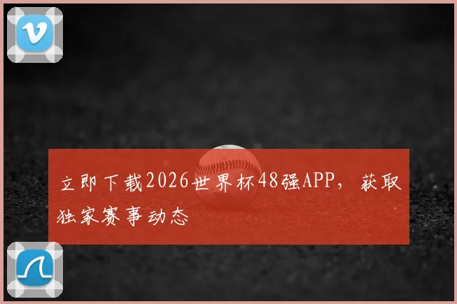 立即下载2026世界杯48强APP，获取独家赛事动态