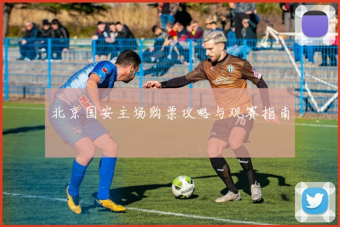 北京国安主场购票攻略与观赛指南
