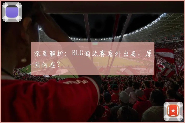 深度解析：BLG淘汰赛意外出局，原因何在？