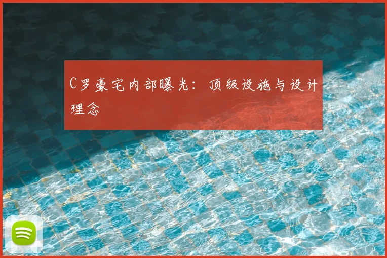 C罗豪宅内部曝光：顶级设施与设计理念